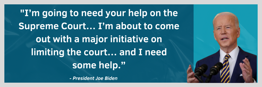 I'm going to need your help on the Supreme Court… I'm about to come out with a major initiative on limiting the court… and I need some help