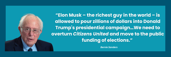 Elon Musk – the richest guy in the world – is allowed to pour zillions of dollars into Donald Trump's presidential campaign…We need to overturn Citizens United and move to the public funding of elections. -Bernie Sanders