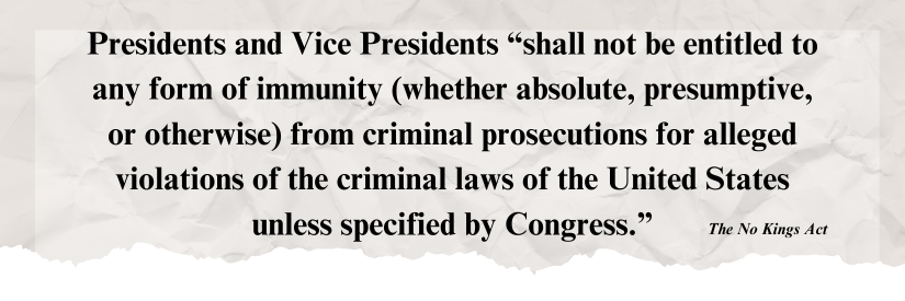 The No Kings Act: Presidents and Vice Presidents shall not be entitled to any form of immunity